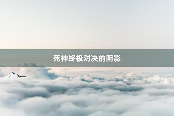 死神终极对决的阴影