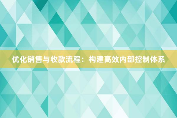 优化销售与收款流程：构建高效内部控制体系